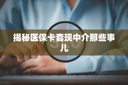 苏州揭秘医保卡套现中介那些事儿