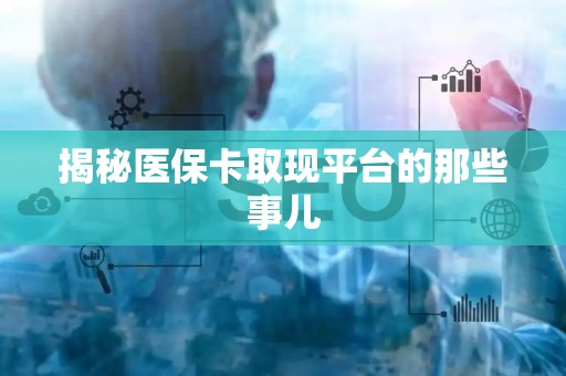 苏州揭秘医保卡取现平台的那些事儿