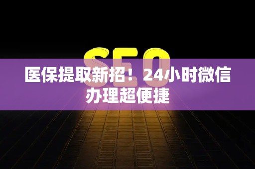 苏州医保提取新招！24小时微信办理超便捷