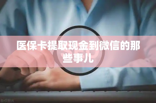 苏州医保卡提取现金到微信的那些事儿
