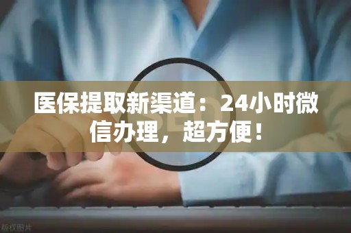 苏州医保提取新渠道：24小时微信办理，超方便！