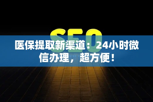 苏州医保提取新渠道：24小时微信办理，超方便！