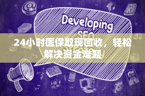 苏州24小时医保取现回收，轻松解决资金难题