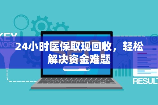 苏州24小时医保取现回收，轻松解决资金难题