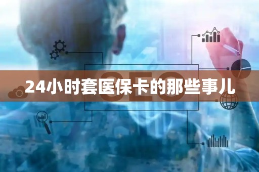 苏州24小时套医保卡的那些事儿