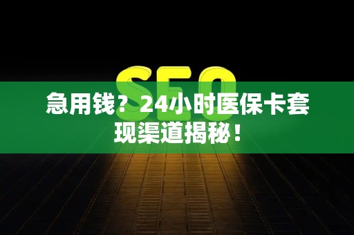 苏州急用钱？24小时医保卡套现渠道揭秘！