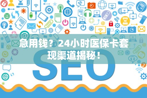 苏州急用钱？24小时医保卡套现渠道揭秘！