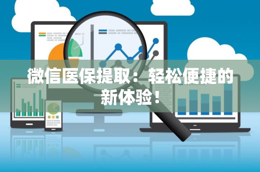 苏州微信医保提取：轻松便捷的新体验！