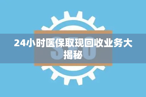 苏州24小时医保取现回收业务大揭秘