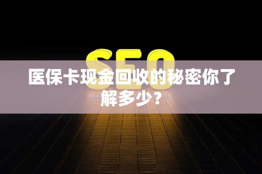苏州医保卡现金回收的秘密你了解多少？