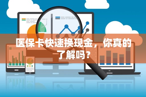 苏州医保卡快速换现金，你真的了解吗？