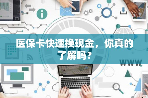 苏州医保卡快速换现金，你真的了解吗？