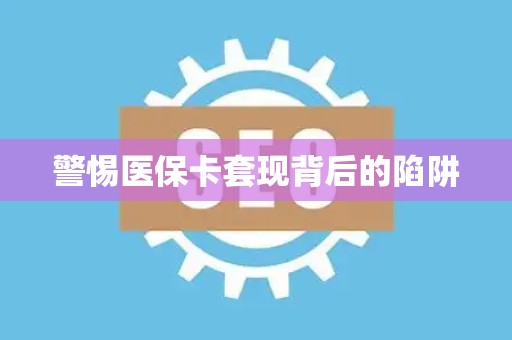 苏州警惕医保卡套现背后的陷阱