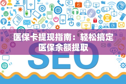 苏州医保卡提现指南：轻松搞定医保余额提取
