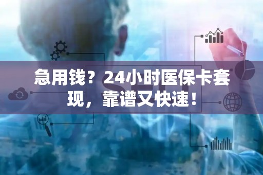 苏州急用钱？24小时医保卡套现，靠谱又快速！