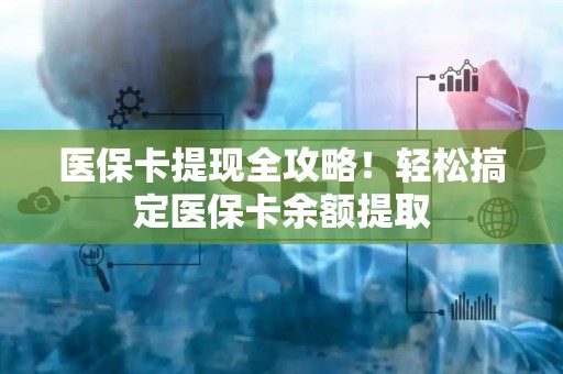 苏州医保卡提现全攻略！轻松搞定医保卡余额提取