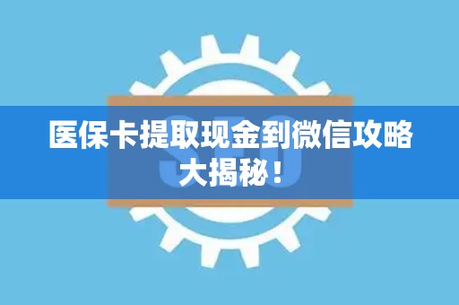 苏州医保卡提取现金到微信攻略大揭秘！