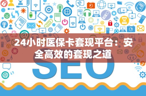 苏州24小时医保卡套现平台：安全高效的套现之道
