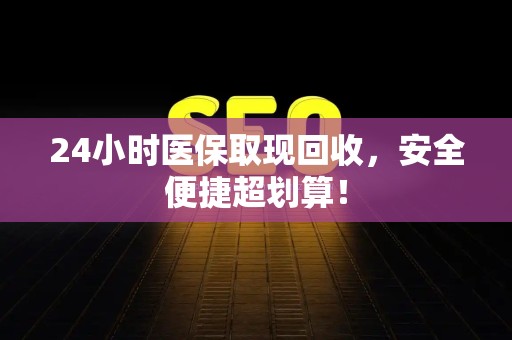 苏州24小时医保取现回收，安全便捷超划算！