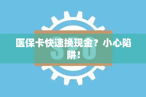 苏州医保卡快速换现金？小心陷阱！