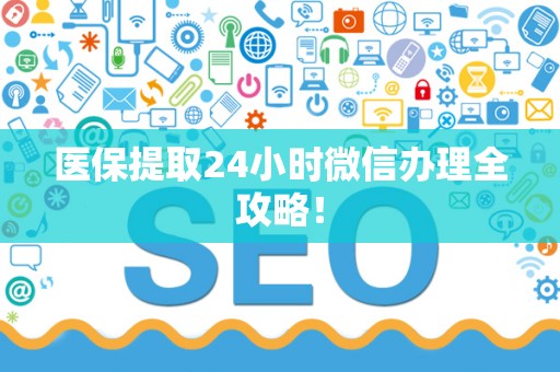 苏州医保提取24小时微信办理全攻略！