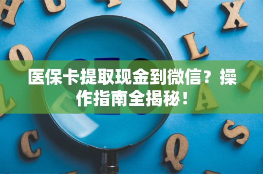 苏州医保卡提取现金到微信？操作指南全揭秘！