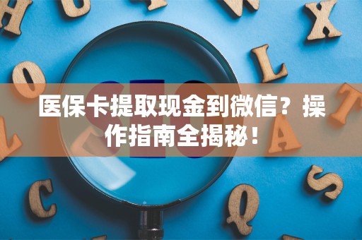 苏州医保卡提取现金到微信？操作指南全揭秘！