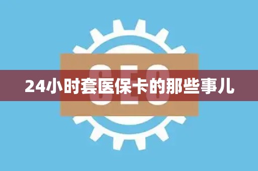 苏州24小时套医保卡的那些事儿