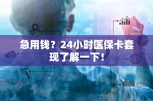 苏州急用钱？24小时医保卡套现了解一下！