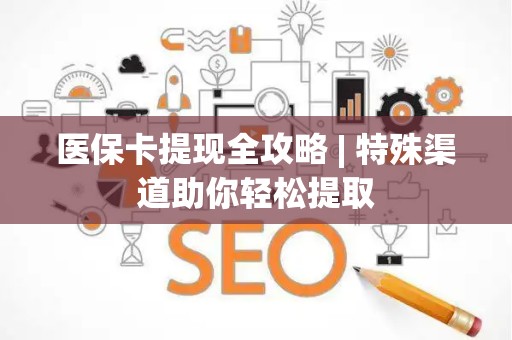 苏州医保卡提现全攻略 | 特殊渠道助你轻松提取
