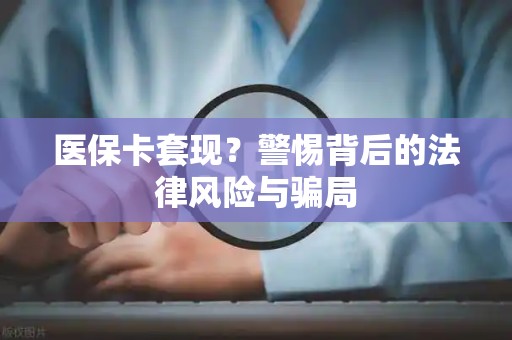 苏州医保卡套现？警惕背后的法律风险与骗局
