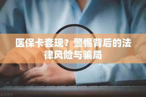 苏州医保卡套现？警惕背后的法律风险与骗局