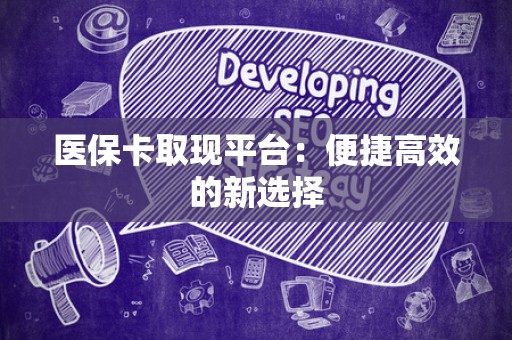 苏州医保卡取现平台：便捷高效的新选择