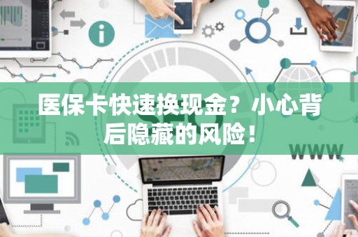 苏州医保卡快速换现金？小心背后隐藏的风险！