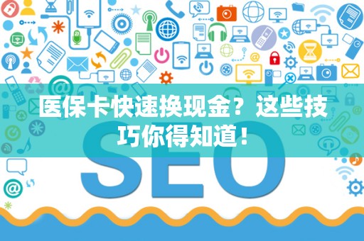 苏州医保卡快速换现金？这些技巧你得知道！