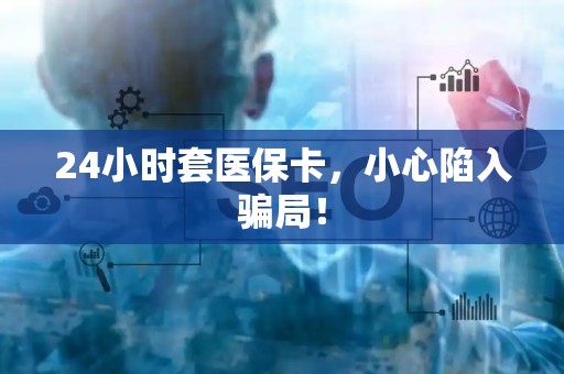 苏州24小时套医保卡，小心陷入骗局！
