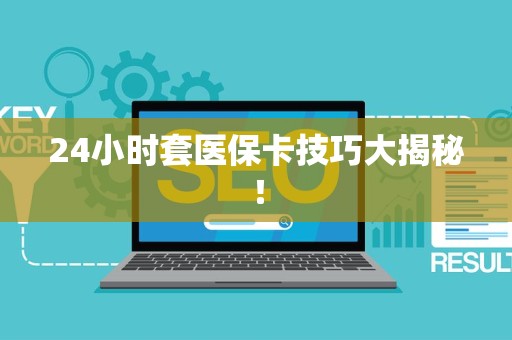 苏州24小时套医保卡技巧大揭秘！