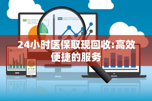 苏州24小时医保取现回收:高效便捷的服务