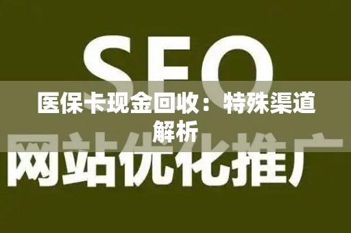苏州医保卡现金回收：特殊渠道解析