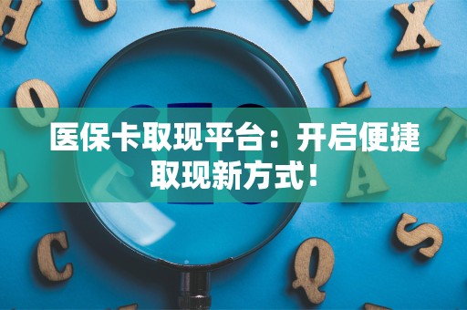 苏州医保卡取现平台：开启便捷取现新方式！