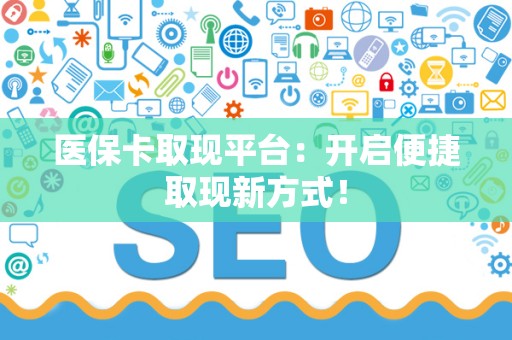 苏州医保卡取现平台：开启便捷取现新方式！