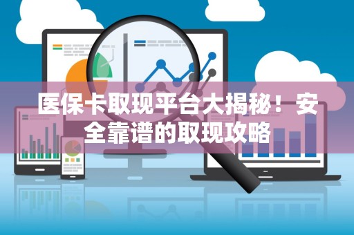 苏州医保卡取现平台大揭秘！安全靠谱的取现攻略