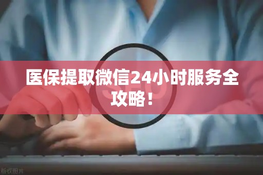 苏州医保提取微信24小时服务全攻略！