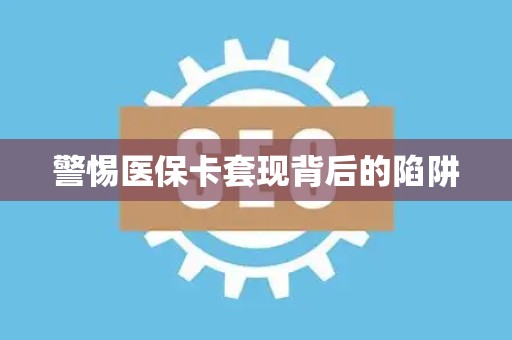 苏州警惕医保卡套现背后的陷阱