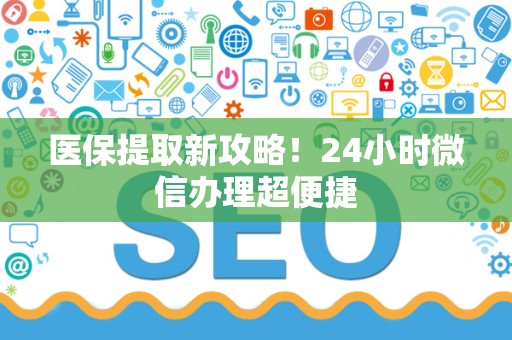 苏州医保提取新攻略！24小时微信办理超便捷