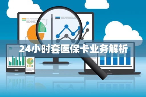 苏州24小时套医保卡业务解析