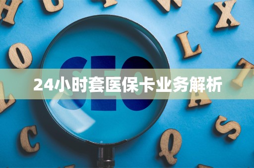 苏州24小时套医保卡业务解析