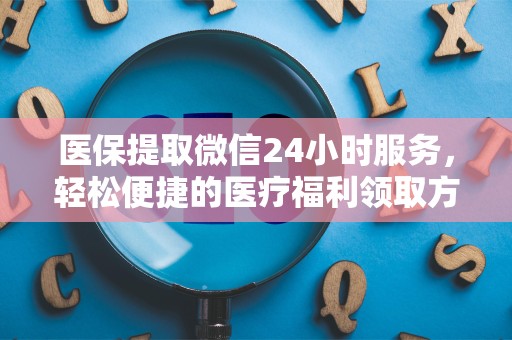 苏州医保提取微信24小时服务，轻松便捷的医疗福利领取方式