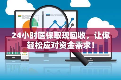 苏州24小时医保取现回收，让你轻松应对资金需求！
