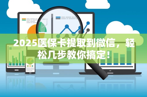 苏州2025医保卡提取到微信，轻松几步教你搞定！